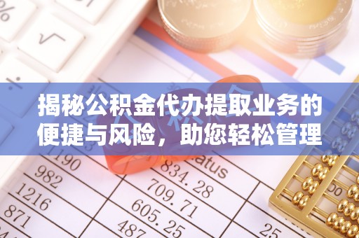 攸县揭秘公积金代办提取业务的便捷与风险，助您轻松管理财务