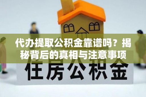 攸县代办提取公积金靠谱吗？揭秘背后的真相与注意事项