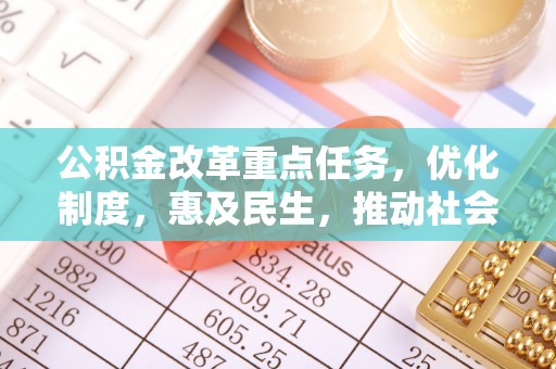 攸县公积金改革重点任务，优化制度，惠及民生，推动社会公平发展