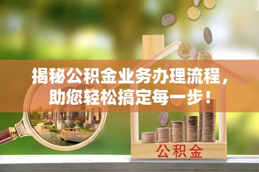 攸县揭秘公积金业务办理流程，助您轻松搞定每一步！
