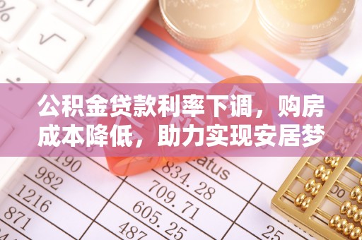 攸县公积金贷款利率下调，购房成本降低，助力实现安居梦