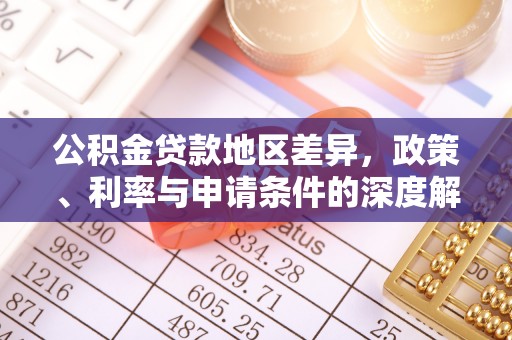 攸县公积金贷款地区差异，政策、利率与申请条件的深度解析
