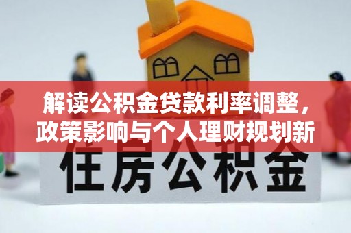 攸县解读公积金贷款利率调整，政策影响与个人理财规划新思路