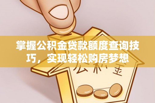 攸县掌握公积金贷款额度查询技巧，实现轻松购房梦想