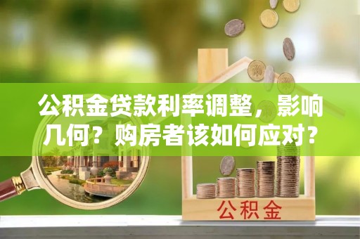攸县公积金贷款利率调整，影响几何？购房者该如何应对？