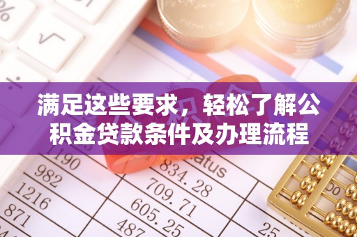 攸县满足这些要求，轻松了解公积金贷款条件及办理流程