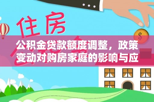 攸县公积金贷款额度调整，政策变动对购房家庭的影响与应对策略