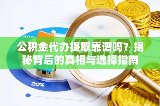 攸县公积金代办提取靠谱吗？揭秘背后的真相与选择指南