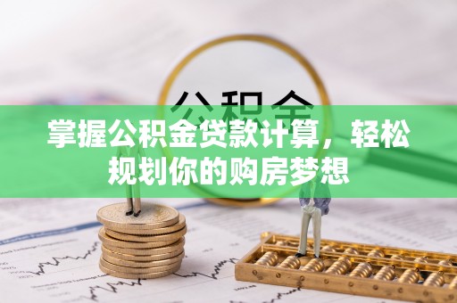 攸县掌握公积金贷款计算，轻松规划你的购房梦想