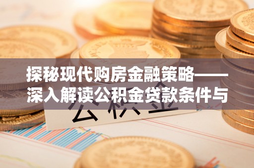 攸县探秘现代购房金融策略——深入解读公积金贷款条件与优势