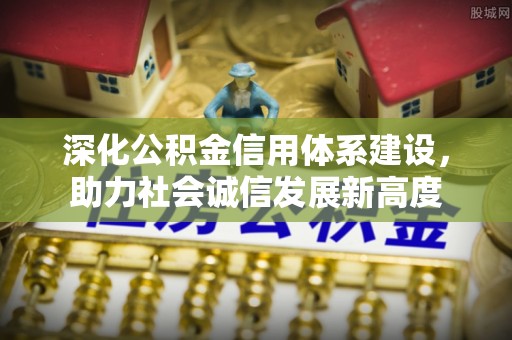 攸县深化公积金信用体系建设，助力社会诚信发展新高度