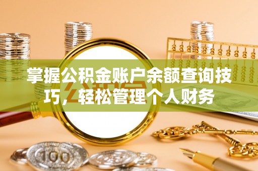 攸县掌握公积金账户余额查询技巧，轻松管理个人财务