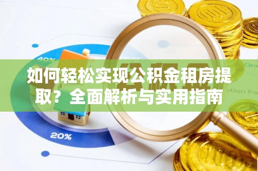 攸县如何轻松实现公积金租房提取？全面解析与实用指南