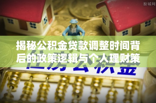 攸县揭秘公积金贷款调整时间背后的政策逻辑与个人理财策略