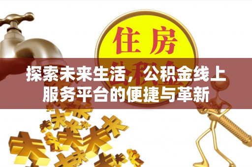 攸县探索未来生活，公积金线上服务平台的便捷与革新