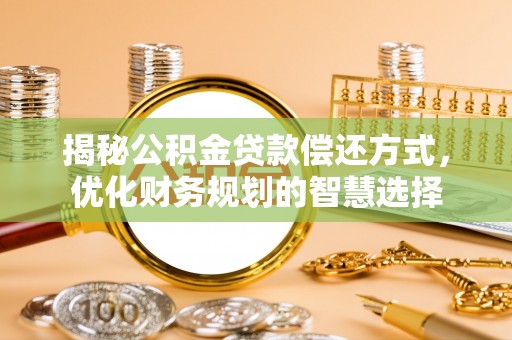 攸县揭秘公积金贷款偿还方式，优化财务规划的智慧选择