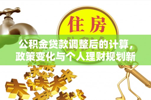攸县公积金贷款调整后的计算，政策变化与个人理财规划新方向