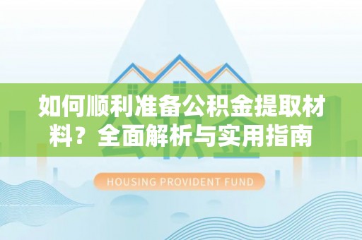 攸县如何顺利准备公积金提取材料？全面解析与实用指南