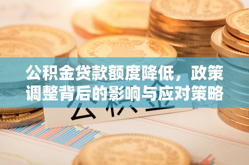 攸县公积金贷款额度降低，政策调整背后的影响与应对策略