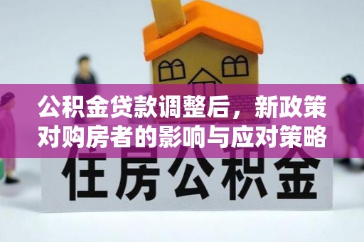 攸县公积金贷款调整后，新政策对购房者的影响与应对策略