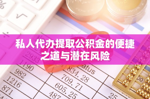 攸县私人代办提取公积金的便捷之道与潜在风险