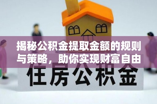攸县揭秘公积金提取金额的规则与策略，助你实现财富自由
