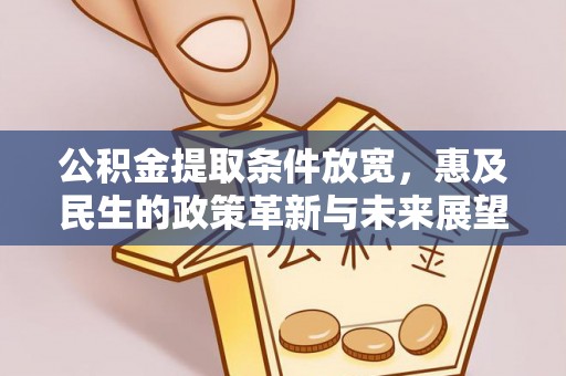 攸县公积金提取条件放宽，惠及民生的政策革新与未来展望