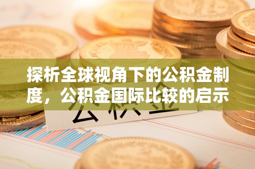 攸县探析全球视角下的公积金制度，公积金国际比较的启示与借鉴