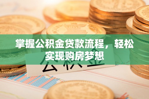 攸县掌握公积金贷款流程，轻松实现购房梦想