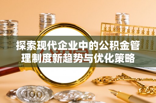 攸县探索现代企业中的公积金管理制度新趋势与优化策略
