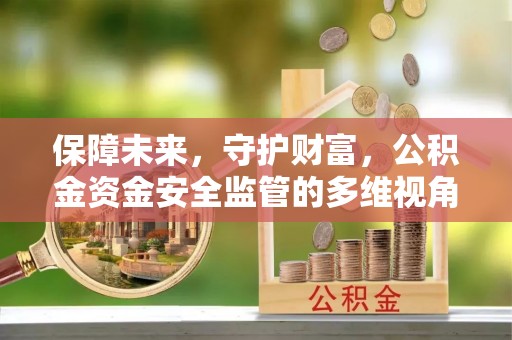 攸县保障未来，守护财富，公积金资金安全监管的多维视角