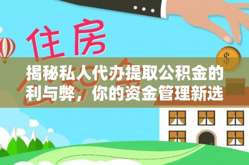 攸县揭秘私人代办提取公积金的利与弊，你的资金管理新选择