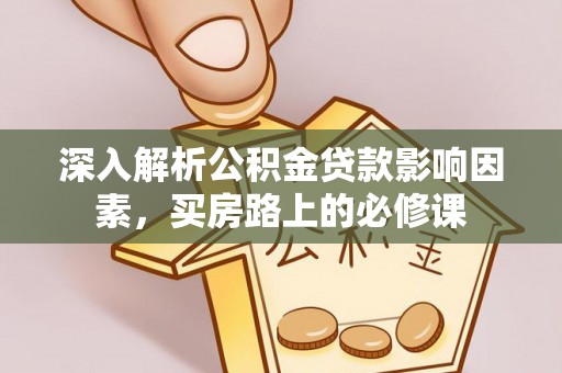攸县深入解析公积金贷款影响因素，买房路上的必修课