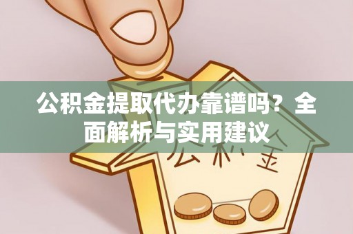 攸县公积金提取代办靠谱吗？全面解析与实用建议