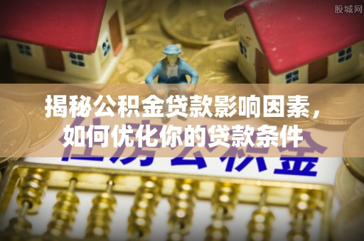 攸县揭秘公积金贷款影响因素，如何优化你的贷款条件