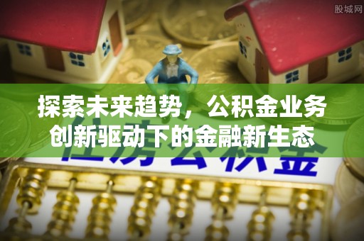 攸县探索未来趋势，公积金业务创新驱动下的金融新生态