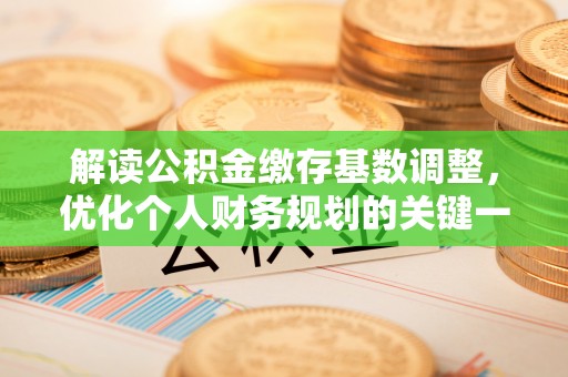 攸县解读公积金缴存基数调整，优化个人财务规划的关键一步
