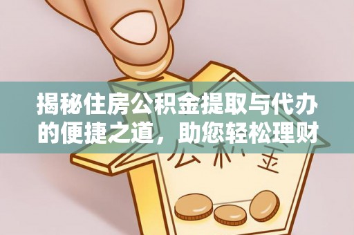 攸县揭秘住房公积金提取与代办的便捷之道，助您轻松理财