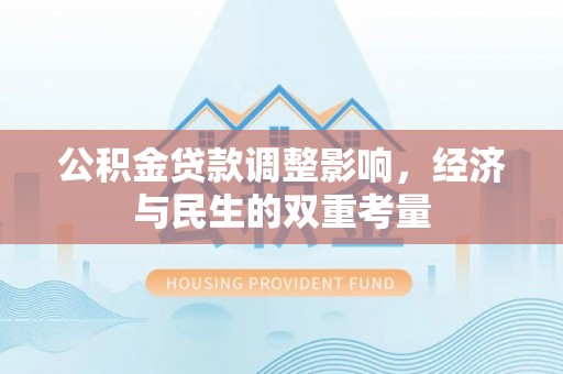 攸县公积金贷款调整影响，经济与民生的双重考量