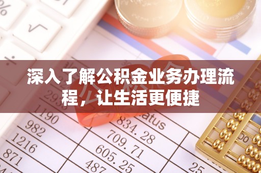 攸县深入了解公积金业务办理流程，让生活更便捷