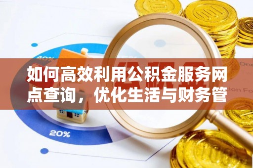 攸县如何高效利用公积金服务网点查询，优化生活与财务管理