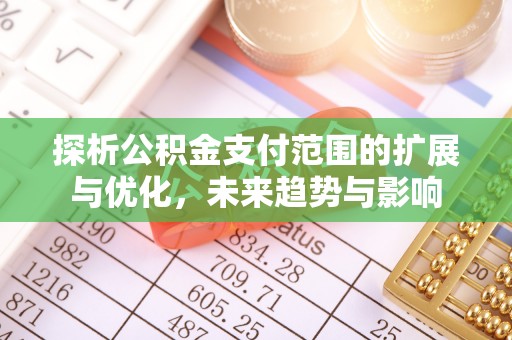 攸县探析公积金支付范围的扩展与优化，未来趋势与影响