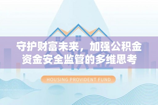 攸县守护财富未来，加强公积金资金安全监管的多维思考
