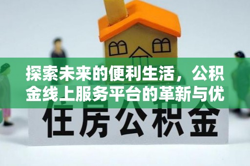 攸县探索未来的便利生活，公积金线上服务平台的革新与优势