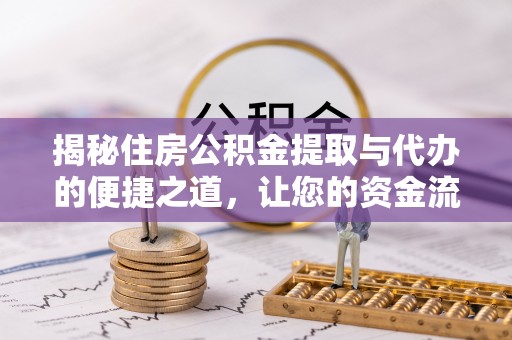 攸县揭秘住房公积金提取与代办的便捷之道，让您的资金流动更高效