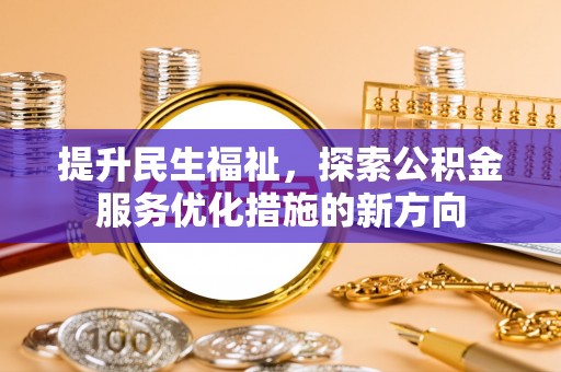 攸县提升民生福祉，探索公积金服务优化措施的新方向