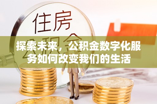 攸县探索未来，公积金数字化服务如何改变我们的生活