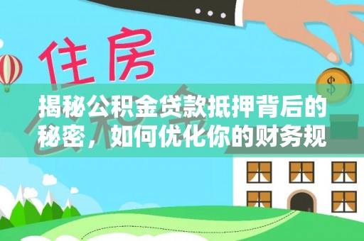 攸县揭秘公积金贷款抵押背后的秘密，如何优化你的财务规划
