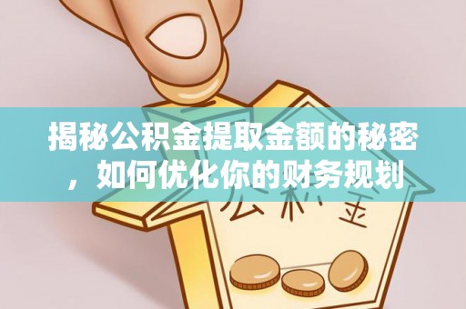 攸县揭秘公积金提取金额的秘密，如何优化你的财务规划