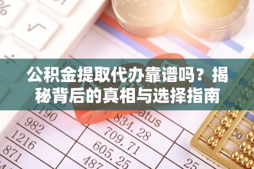 攸县公积金提取代办靠谱吗？揭秘背后的真相与选择指南